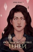Читать онлайн книгу Верховенство мёртвых теней автор Атлас Ария Книга Верховенство мёртвых теней