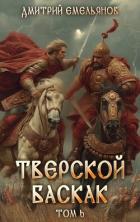 Читать онлайн книгу Тверской баскак. Том Шестой (СИ) автор Емельянов Дмитрий Анатолиевич Книга Тверской баскак. Том Шестой (СИ)