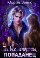 Читать онлайн книгу Ты всё испортил, попаданец (СИ) автор Венко Юория Книга Ты всё испортил, попаданец (СИ)
