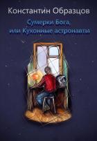 Читать онлайн книгу Сумерки Бога, или Кухонные астронавты автор Образцов Константин Книга Сумерки Бога, или Кухонные астронавты