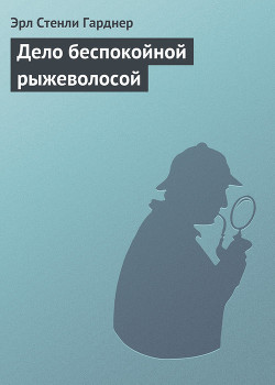 Читать онлайн книгу Дело беспокойной рыжеволосой автор Эрл Стенли Гарднер Книга Дело беспокойной рыжеволосой