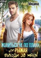 Читать онлайн книгу Жениться не по плану, или Рыжая, выходи за меня! автор Мишина Анна Книга Жениться не по плану, или Рыжая, выходи за меня!