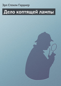 Читать онлайн книгу Дело коптящей лампы автор Эрл Стенли Гарднер Книга Дело коптящей лампы
