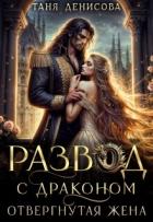 Читать онлайн книгу Развод с драконом. Отвергнутая жена (СИ) автор Денисова Таня Книга Развод с драконом. Отвергнутая жена (СИ)