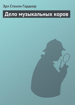 Читать онлайн книгу Дело музыкальных коров автор Эрл Стенли Гарднер Книга Дело музыкальных коров