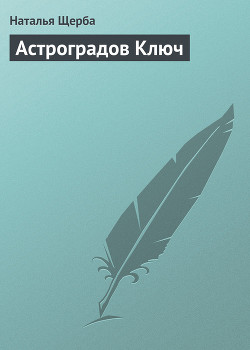 Читать онлайн книгу Астроградов Ключ автор Щерба Наталья Васильевна Книга Астроградов Ключ