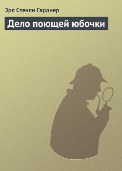 Читать онлайн книгу Дело поющей юбочки автор Эрл Стенли Гарднер Книга Дело поющей юбочки