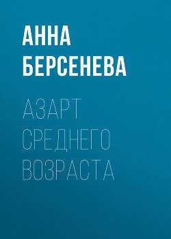 Читать онлайн книгу Азарт среднего возраста автор Берсенева Анна Книга Азарт среднего возраста