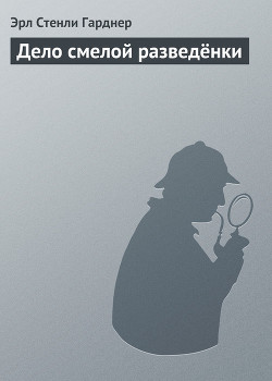 Читать онлайн книгу Дело смелой разведёнки автор Эрл Стенли Гарднер Книга Дело смелой разведёнки