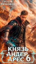 Читать онлайн книгу Князь Андер Арес 6 (СИ) автор Грехов Тимофей Книга Князь Андер Арес 6 (СИ)