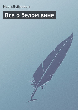 Читать онлайн книгу Все о белом вине автор Дубровин Иван Книга Все о белом вине