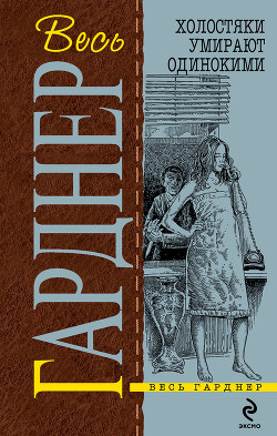 Читать онлайн книгу Холостяки умирают одинокими автор Эрл Стенли Гарднер Книга Холостяки умирают одинокими
