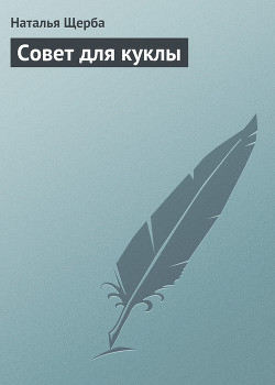 Читать онлайн книгу Совет для куклы автор Щерба Наталья Васильевна Книга Совет для куклы