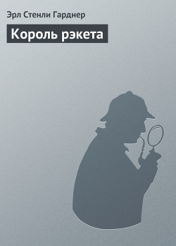 Читать онлайн книгу Король рэкета автор Эрл Стенли Гарднер Книга Король рэкета