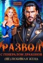 Читать онлайн книгу Развод с генералом драконов. (Не)любимая жена (СИ) автор Гераскина Екатерина Книга Развод с генералом драконов. (Не)любимая жена (СИ)