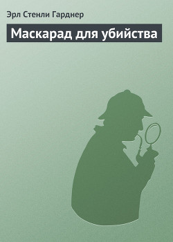 Читать онлайн книгу Маскарад для убийства автор Эрл Стенли Гарднер Книга Маскарад для убийства