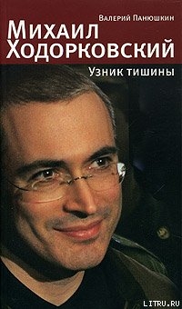 Читать онлайн книгу Михаил Ходорковский. Узник тишины: История про то, как человеку в России стать свободным и что ему з автор Панюшкин Валерий Валерьевич Книга Михаил Ходорковский. Узник тишины: История про то, как человеку в России стать свободным и что ему з