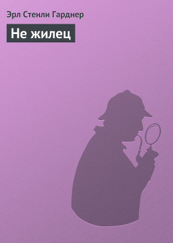 Читать онлайн книгу Не жилец автор Эрл Стенли Гарднер Книга Не жилец