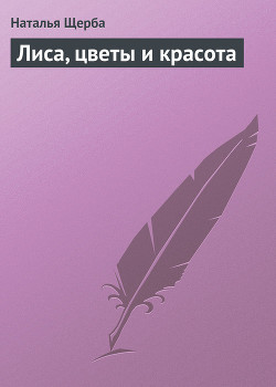Читать онлайн книгу Лиса, цветы и красота автор Щерба Наталья Васильевна Книга Лиса, цветы и красота