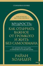 Читать онлайн книгу Мудрость: как отличать важное от громкого и жить без самообмана автор Холидей Райан Книга Мудрость: как отличать важное от громкого и жить без самообмана