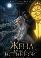 Читать онлайн книгу Жена вместо истинной. Подмена у алтаря автор Юраш Кристина Книга Жена вместо истинной. Подмена у алтаря