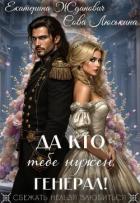 Читать онлайн книгу Да кто тебе нужен, генерал! (СИ) автор Книга Да кто тебе нужен, генерал! (СИ)