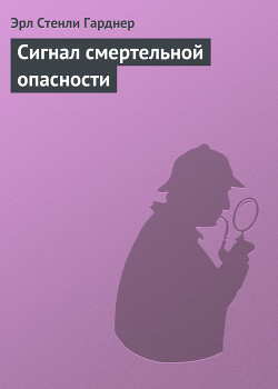 Читать онлайн книгу Сигнал смертельной опасности автор Эрл Стенли Гарднер Книга Сигнал смертельной опасности