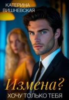 Читать онлайн книгу Измена? Хочу только тебя (СИ) автор Вишневская Катерина Книга Измена? Хочу только тебя (СИ)