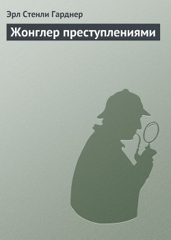 Читать онлайн книгу Жонглер преступлениями автор Эрл Стенли Гарднер Книга Жонглер преступлениями