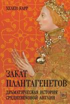 Читать онлайн книгу Закат Плантагенетов. Драматическая история средневековой Англии автор Карр Хелен Книга Закат Плантагенетов. Драматическая история средневековой Англии