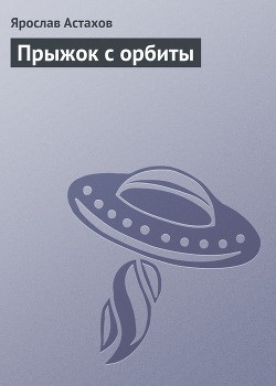 Читать онлайн книгу Прыжок с орбиты автор Астахов Ярослав Книга Прыжок с орбиты