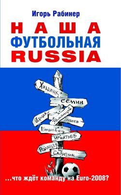 Читать онлайн книгу НАША ФУТБОЛЬНАЯ RUSSIA автор Рабинер Игорь Яковлевич Книга НАША ФУТБОЛЬНАЯ RUSSIA
