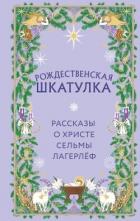 Читать онлайн книгу Рождественская шкатулка. Рассказы о Христе Сельмы Лагерлёф автор Лагерлеф Сельма Оттилия Ловиса Книга Рождественская шкатулка. Рассказы о Христе Сельмы Лагерлёф