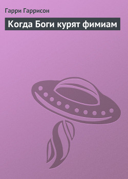 Читать онлайн книгу Когда Боги курят фимиам автор Гарри Гаррисон Книга Когда Боги курят фимиам