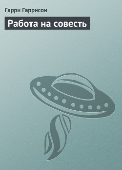 Читать онлайн книгу Работа на совесть автор Гарри Гаррисон Книга Работа на совесть