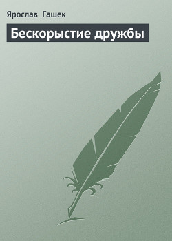 Читать онлайн книгу Бескорыстие дружбы автор Гашек Ярослав Книга Бескорыстие дружбы