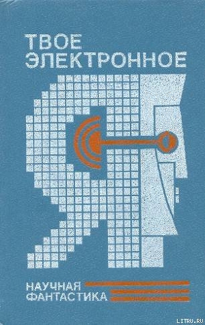 Читать онлайн книгу Твое электронное Я. Сборник научно-фантастических повестей и рассказов автор Днепров Анатолий Книга Твое электронное Я. Сборник научно-фантастических повестей и рассказов