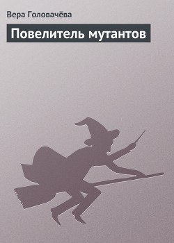 Читать онлайн книгу Повелитель мутантов автор Головачева Вера Книга Повелитель мутантов