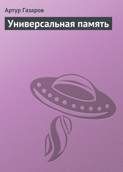 Читать онлайн книгу Универсальная память автор Газаров Артур Юрьевич Книга Универсальная память