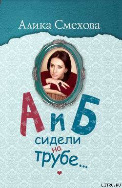 Читать онлайн книгу А и Б сидели на трубе… автор Смехова Алика Вениаминовна Книга А и Б сидели на трубе…