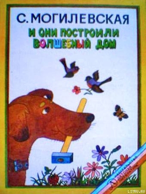 Читать онлайн книгу И они построили волшебный дом. Повести, рассказы, сказки автор Могилевская Софья Абрамовна Книга И они построили волшебный дом. Повести, рассказы, сказки
